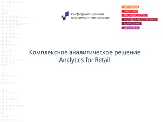 Комплексное аналитическое решение
Analytics for Retail

 