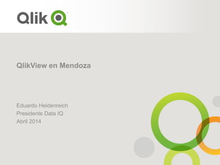 QlikView en Mendoza
Eduardo Heidenreich
Presidente Data IQ
Abril 2014
 