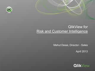 QlikView for
Risk and Customer Intelligence
Mehul Desai, Director - Sales
April 2013
 