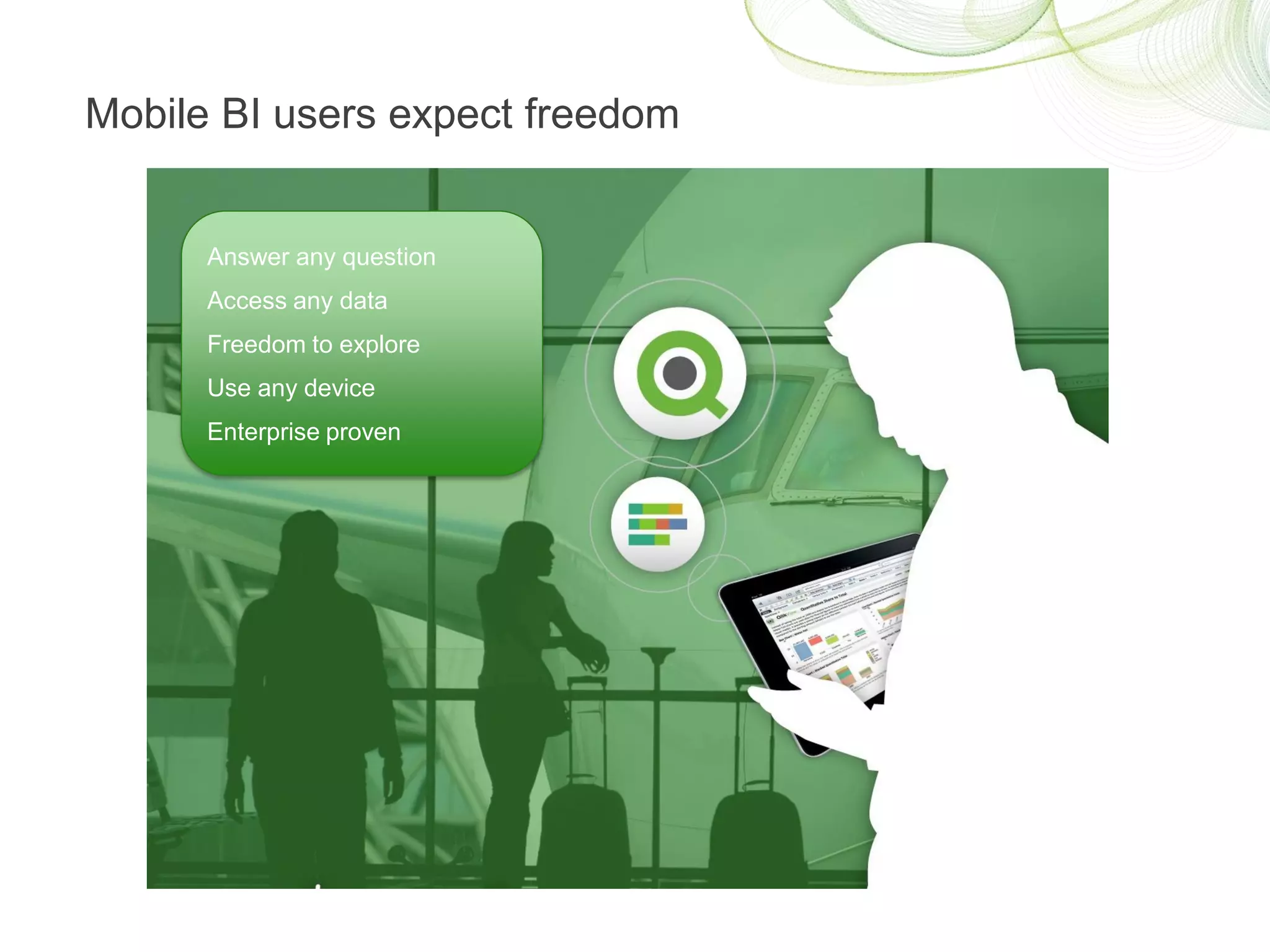 Mobile BI users expect freedom


      Answer any question
      Access any data
      Freedom to explore
      Use any device
      Enterprise proven
 