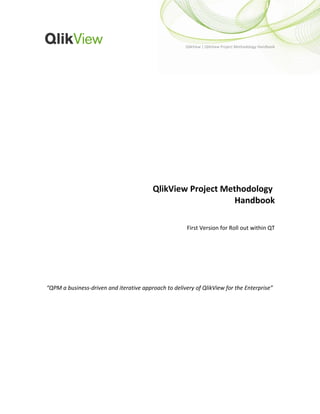 QlikView | QlikView Project Methodology Handbook
QlikView Project Methodology
Handbook
First Version for Roll out within QT
“QPM a business-driven and iterative approach to delivery of QlikView for the Enterprise”
 