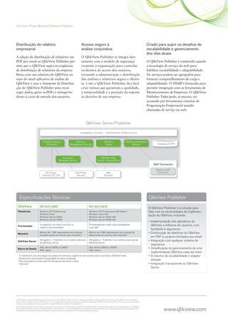 QlikView | Ficha Técnica | QlikView Publisher




Distribuição do relatório                                                                     Acesso seguro à                                                                         Criado para suprir os desaﬁos de
empresarial                                                                                   análise corporativa                                                                     escalabilidade e gerenciamento
                                                                                                                                                                                      dos dias atuais
A adição da distribuição de relatórios em                                                     O QlikView Publisher se integra dire-
PDF por email ao QlikView Publisher per-                                                      tamente com o modelo de segurança                                                       O QlikView Publisher é construído usando
mite que o QlikView supra as exigências                                                       existente à organização para controlar                                                  a tecnologia de serviço da web para
de distribuição de relatórios da empresa.                                                     os direitos de acesso dos usuários,                                                     habilitar escalabilidade e adaptabilidade.
Basta criar um relatório do QlikView no                                                       tornando a administração e distribuição                                                 Os serviços podem ser agrupados para
topo do atual aplicativo de análise do                                                        das análises e relatórios segura e eﬁcien-                                              fornecer compartilhamento de carga e
QlikView e usar o Assistente de Distribui-                                                    te. Com o QlikView Publisher, ﬁca fácil                                                 adaptabilidade. O SNMP é fornecido para
ção do QlikView Publisher para recar-                                                         criar rotinas que garantam a qualidade,                                                 permitir integração com as ferramentas de
regar dados, gerar os PDFs e entregá-los                                                      a temporalidade e a precisão do suporte                                                 Monitoramento de Empresas. O QlikView
direto à caixa de entrada dos usuários.                                                       às decisões de sua empresa.                                                             Publisher Tasks pode, se preciso, ser
                                                                                                                                                                                      acionado por ferramentas externas de
                                                                                                                                                                                      Programação Empresarial usando
                                                                                                                                                                                      chamadas de serviço na web.



                                                                                                     QlikView Server/Publisher

                                                                                            COMMAND CENTER – ENTERPRISE SERVICE BUS


                                      Directory Service                          QlikView                                      QlikView                       QlikView Distribution
                                         Connector                           Management Service                                 Server                               Service                 Database QVPR




                                                                Document                                                QlikView Web
                                                             Metadata Service                                        Server / AccessPoint
                                                                                                                                                                                          SAP Connector
                                                                                                                                                                                            QlikView SAP
                                        MS Active                                    Third Party                                Web                                                          Connector
                                     Directory NT LM                                  Security                                 Browser




      Especiﬁcações Técnicas                                                                                                                                                           QlikView Publisher
  QlikView                        32-bit (x86)                                                           64-bit (x64)                                                                  O QlikView Publisher é a solução para
  Plataforma                      Windows XP Professional 1                                              Windows XP Professional x64 Edition 1                                         lidar com as necessidades de implemen-
                                  Windows Vista 1                                                        Windows Vista x64 1
                                  Windows Server 2003                                                    Windows Server 2003 x64
                                                                                                                                                                                       tação do QlikView, incluindo:
                                  Windows Server 2008                                                    Windows Server 2008 x64
                                                                                                                                                                                       • Implementação dos aplicativos do
                                  Compatível com Intel Core Duo ou                                       Processadores multi-core compatíveis                                            QlikView a milhares de usuários, com
  Processador
                                  superior (recomendado)                                                 com x64
                                                                                                                                                                                         facilidade e segurança
  Memória
                                  Mínimo de 1 GB, dependendo dos volumes                                 Mínimo de 4 GB, dependendo dos volumes de                                     • Distribuição de relatórios do QlikView
                                  de dados pode ser preciso mais memória 2                               dados pode ser preciso mais memória 2
                                                                                                                                                                                         em PDF a usuários ilimitados por email
                                  Obrigatório – Publisher é um módulo adicional                          Obrigatório – Publisher é um módulo adicional do                              • Integração com qualquer sistema de
  QlikView Server
                                  do QlikView Server                                                     QlikView Server
                                                                                                                                                                                         segurança
                                  SQL Server 2005 ou 2008 3                                              SQL Server 2005 ou 2008 3                                                     • Simpliﬁcação do gerenciamento de uma
  Banco de Dados
                                  XML nativo                                                             XML nativo
                                                                                                                                                                                         implementação QlikView cada vez maior
  1
    O QlikView é uma tecnologia de análise em memória; exigências de memória para os produtos QlikView estão                                                                           • O máximo de escalabilidade e adapta-
   diretamente relacionados à quantidade de dados analisada
  2
    Recomendado somente para ﬁns de desenvolvimento e teste
                                                                                                                                                                                         bilidade
  3
    Opcional                                                                                                                                                                           • Integração transparente ao QlikView
                                                                                                                                                                                         Server




© 2009 QlikTech International AB .Todos os direitos reservados. QlikTech, QlikView, Qlik, Q, Simplifying Analysis for Everyone, Power of Simplicity, New Rules, The Uncontrollable
Smile e outros produtos e serviços QlikTech bem como os respectivos logótipos são marcas comerciais ou registadas da QlikTech International AB. Todos os outros nomes, produtos
e serviços aqui usados são marcas comerciais ou registadas dos seus respectivos proprietários.
A informação aqui publicada está sujeita a alteração sem aviso prévio. Esta publicação é apenas para ﬁns informativos, sem reprodução ou garantia de qualquer espécie, e a QlikView
não se responsabiliza por erros ou omissões relativas a esta publicação. As únicas garantias para os produtos e serviços QlikTech são as expostas nas declarações de garantia que
acompanham os produtos e serviços, se existirem. Nada aqui deve ser interpretado como constituindo garantia adicional.                                                                            www.qlikview.com
 