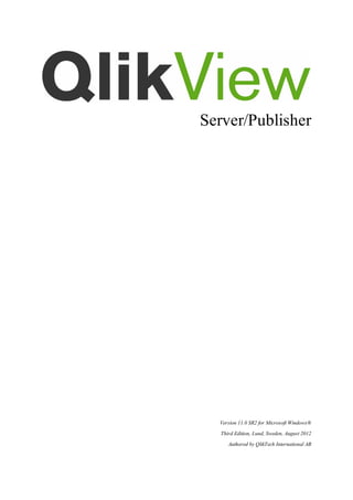 Server/Publisher
 
 
 
 
 
 
 
 
 
 
 
Version 11.0 SR2 for Microsoft Windows®
Third Edition, Lund, Sweden, August 2012
Authored by QlikTech International AB

 