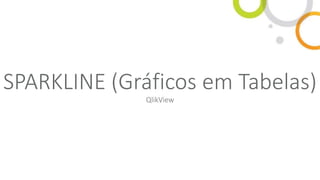 SPARKLINE (Gráficos em Tabelas)
QlikView
 