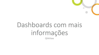 Dashboards com mais
informações
QlikView
 
