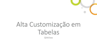 Alta Customização em
Tabelas
QlikView
 