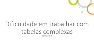 Dificuldade em trabalhar com
tabelas complexasQlik Sense
 
