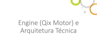 Engine (Qix Motor) e
Arquitetura Técnica
 