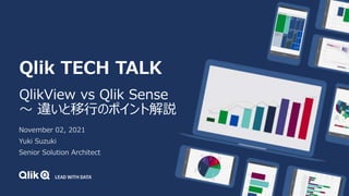Qlik TECH TALK
QlikView vs Qlik Sense
～ 違いと移行のポイント解説
November 02, 2021
Yuki Suzuki
Senior Solution Architect
 