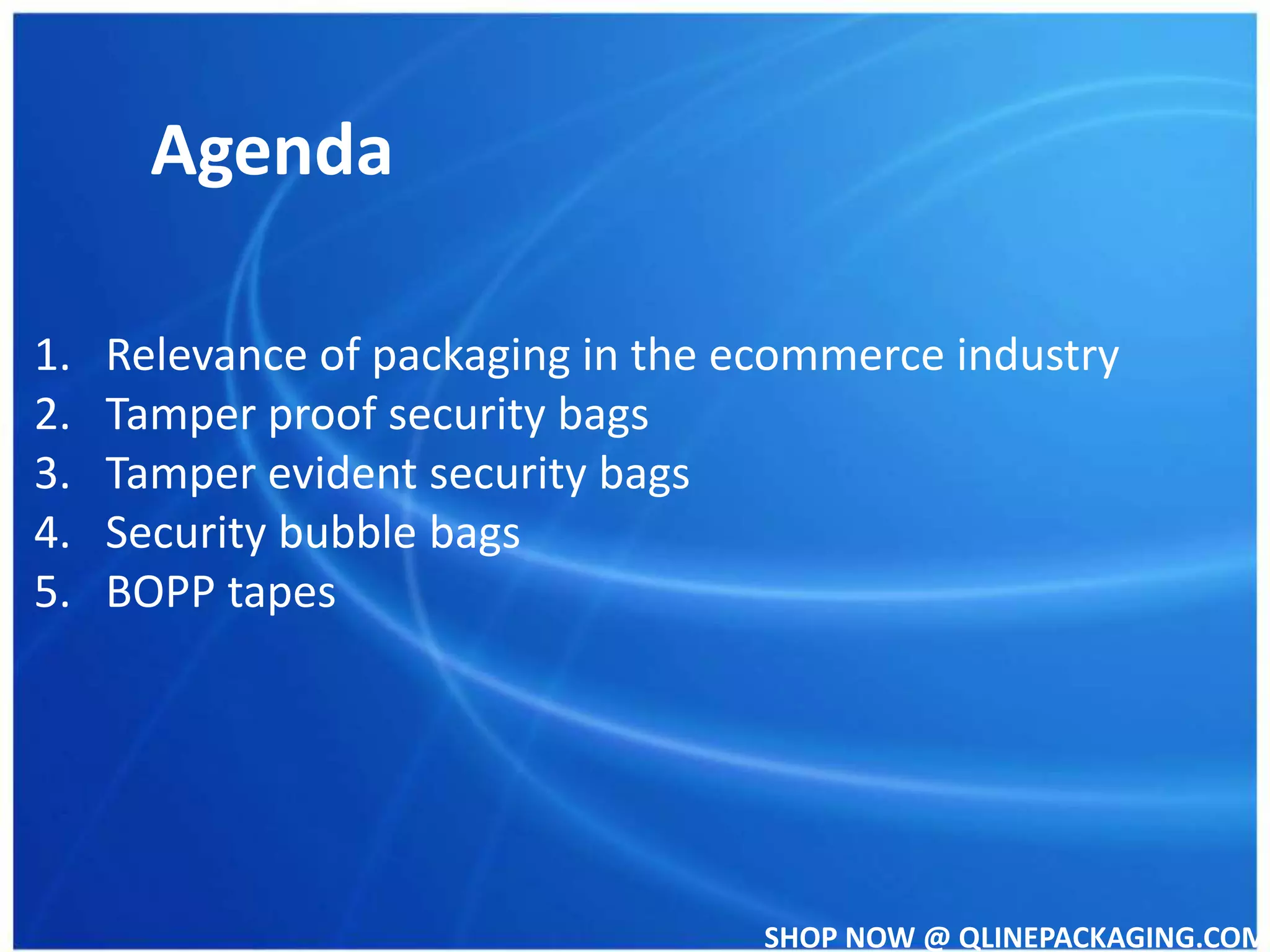 SHOP NOW @ QLINEPACKAGING.COM
Agenda
1. Relevance of packaging in the ecommerce industry
2. Tamper proof security bags
3. Tamper evident security bags
4. Security bubble bags
5. BOPP tapes