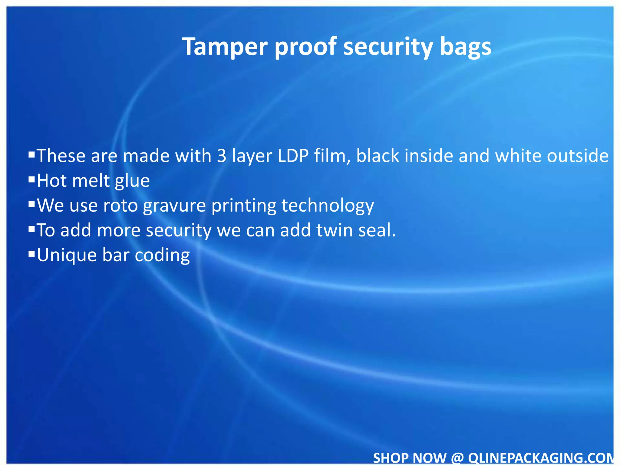 SHOP NOW @ QLINEPACKAGING.COM
Tamper proof security bags
These are made with 3 layer LDP film, black inside and white outside
Hot melt glue
We use roto gravure printing technology
To add more security we can add twin seal.
Unique bar coding