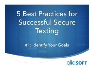 S
5 Best Practices for
Successful Secure
Texting
#1: Identify Your Goals
 