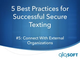 S
5 Best Practices for
Successful Secure
Texting
#5: Connect With External
Organizations
 