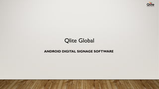 ANDROID DIGITAL SIGNAGE SOFTWARE
Qlite Global
 