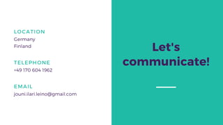 TELEPHONE
+49 170 604 1962
EMAIL
jouni.ilari.leino@gmail.com
LOCATION
Germany
Finland
Let's
communicate!
 