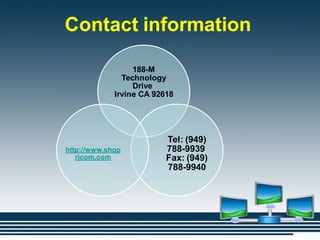 Contact information
188-M
Technology
Drive
Irvine CA 92618
Tel: (949)
788-9939
Fax: (949)
788-9940
http://www.shop
ricom.com
 