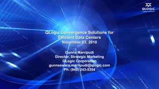 QLogic Convergence Solutions for
     Efficient Data Centers
       November 03, 2010

          Gunna Marripudi
    Director, Strategic Marketing
        QLogic Corporation
 gunneswara.marripudi@qlogic.com
         Ph: (949) 243-5354
 