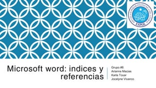 Microsoft word: indices y
referencias
Grupo #8
Arianna Macias
Karla Tovar
Jocelyne Vivanco
 