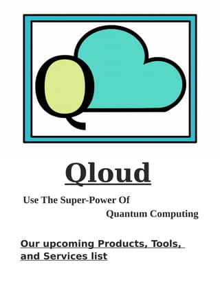 Qloud
Use The Super-Power Of
Quantum Computing
Our upcoming Products, Tools,
and Services list
 