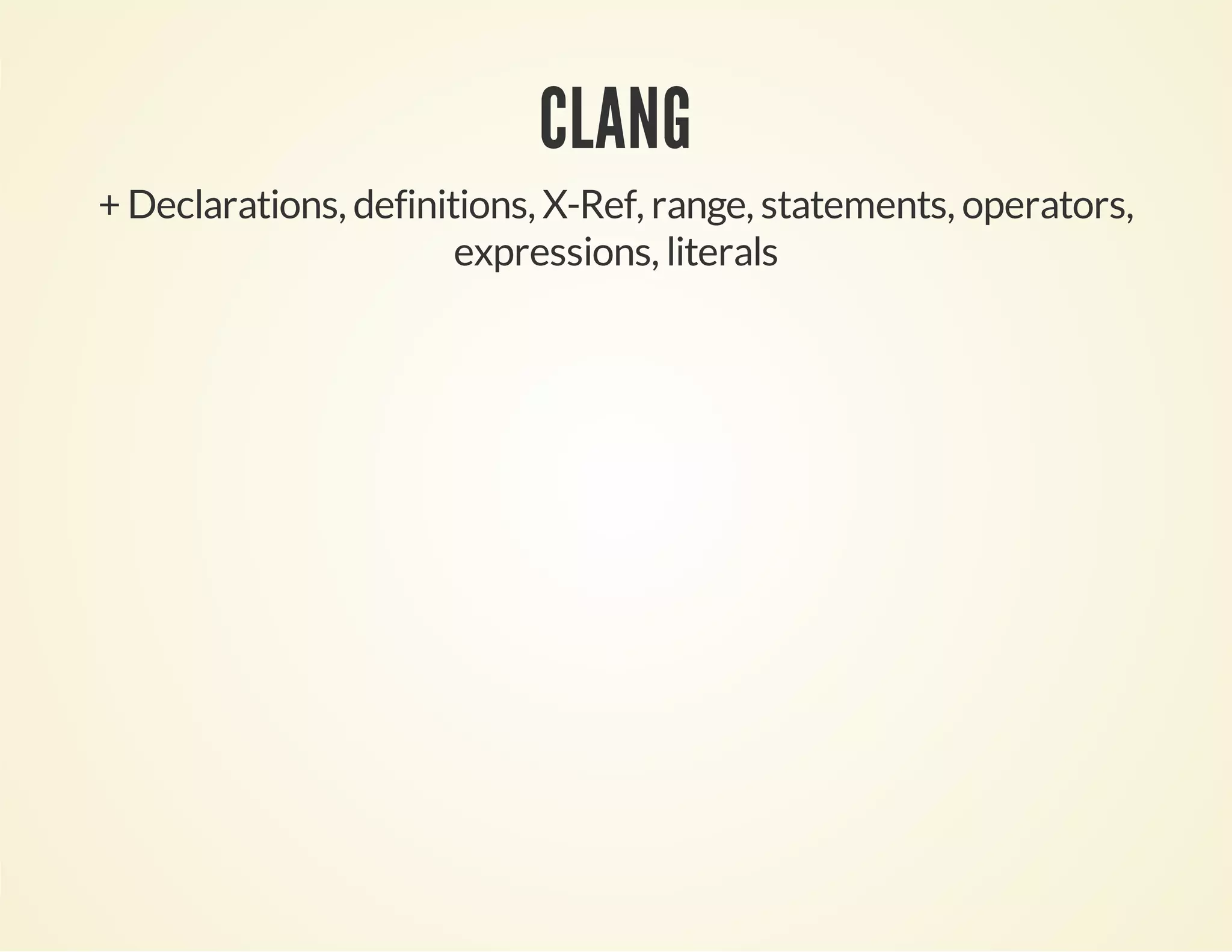 CLANG
+ Declarations, definitions, X-Ref, range, statements, operators,
expressions, literals
 