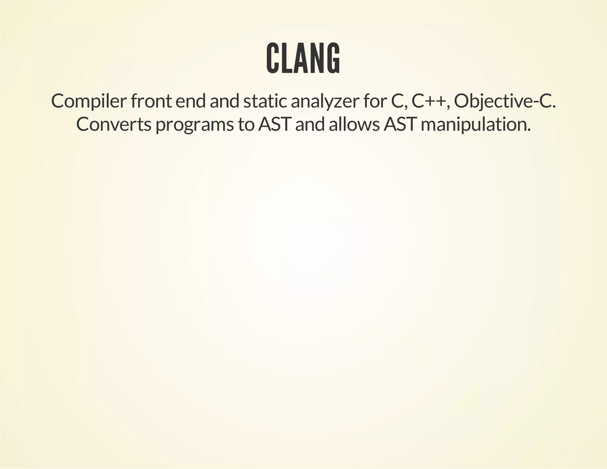 CLANG
Compiler frontend and static analyzer for C, C++, Objective-C.
Converts programs to ASTand allows ASTmanipulation.
 