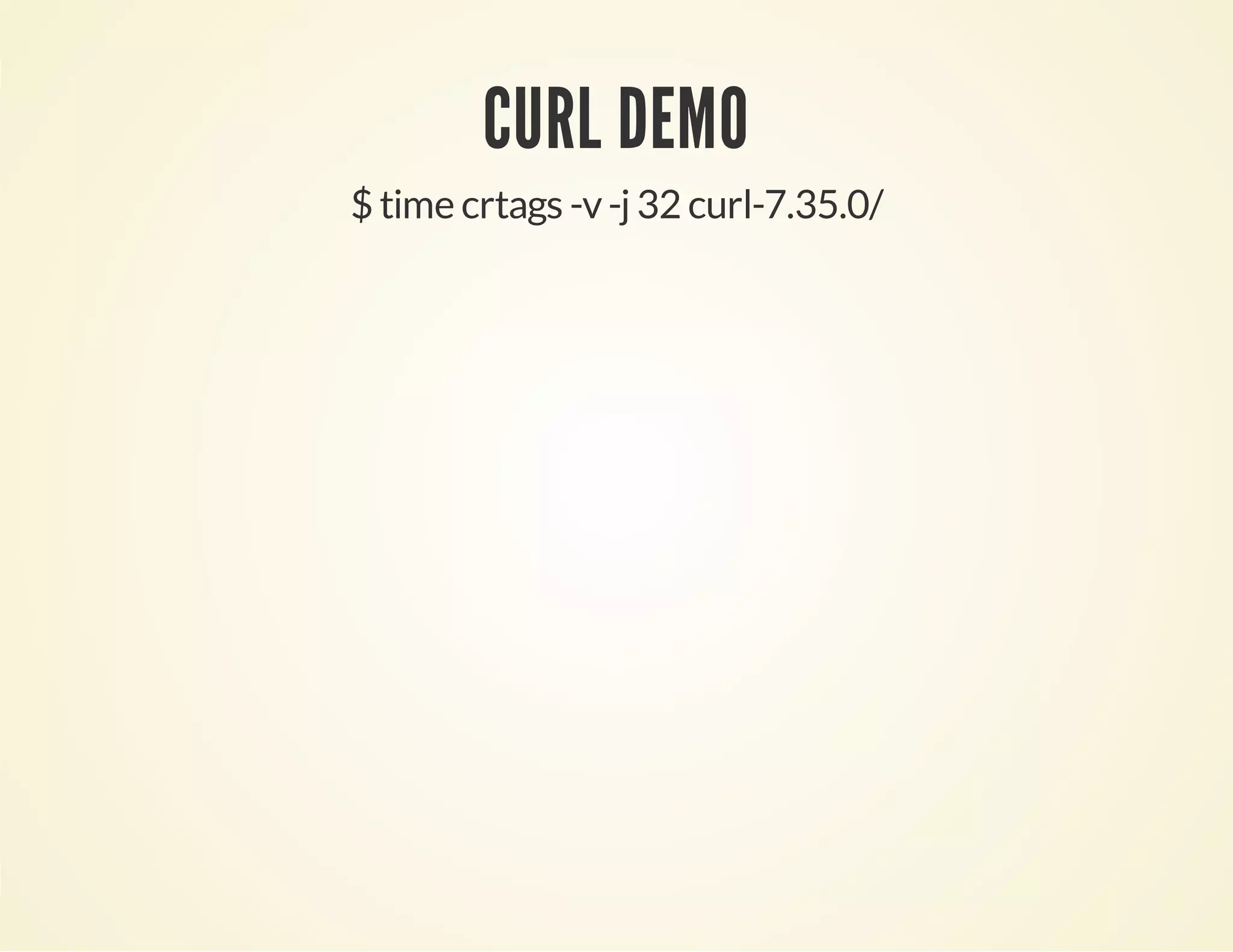 CURL DEMO
$ time crtags -v-j 32 curl-7.35.0/
 