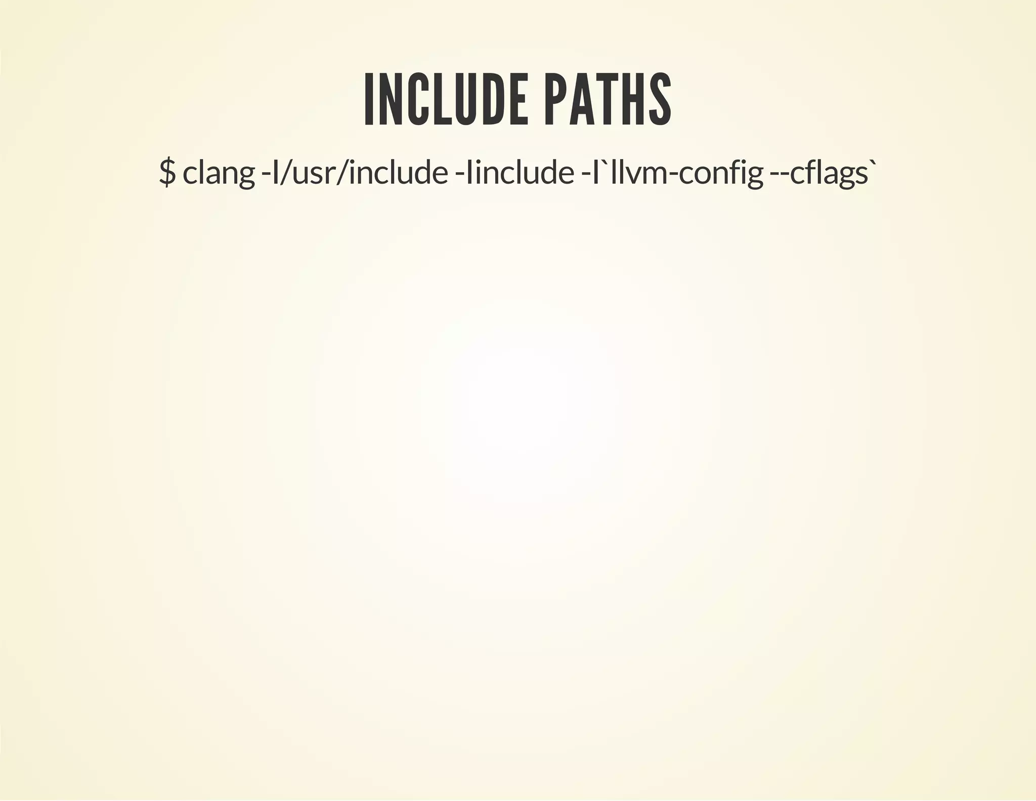 INCLUDE PATHS
$ clang-I/usr/include -Iinclude -I`llvm-config--cflags`
 