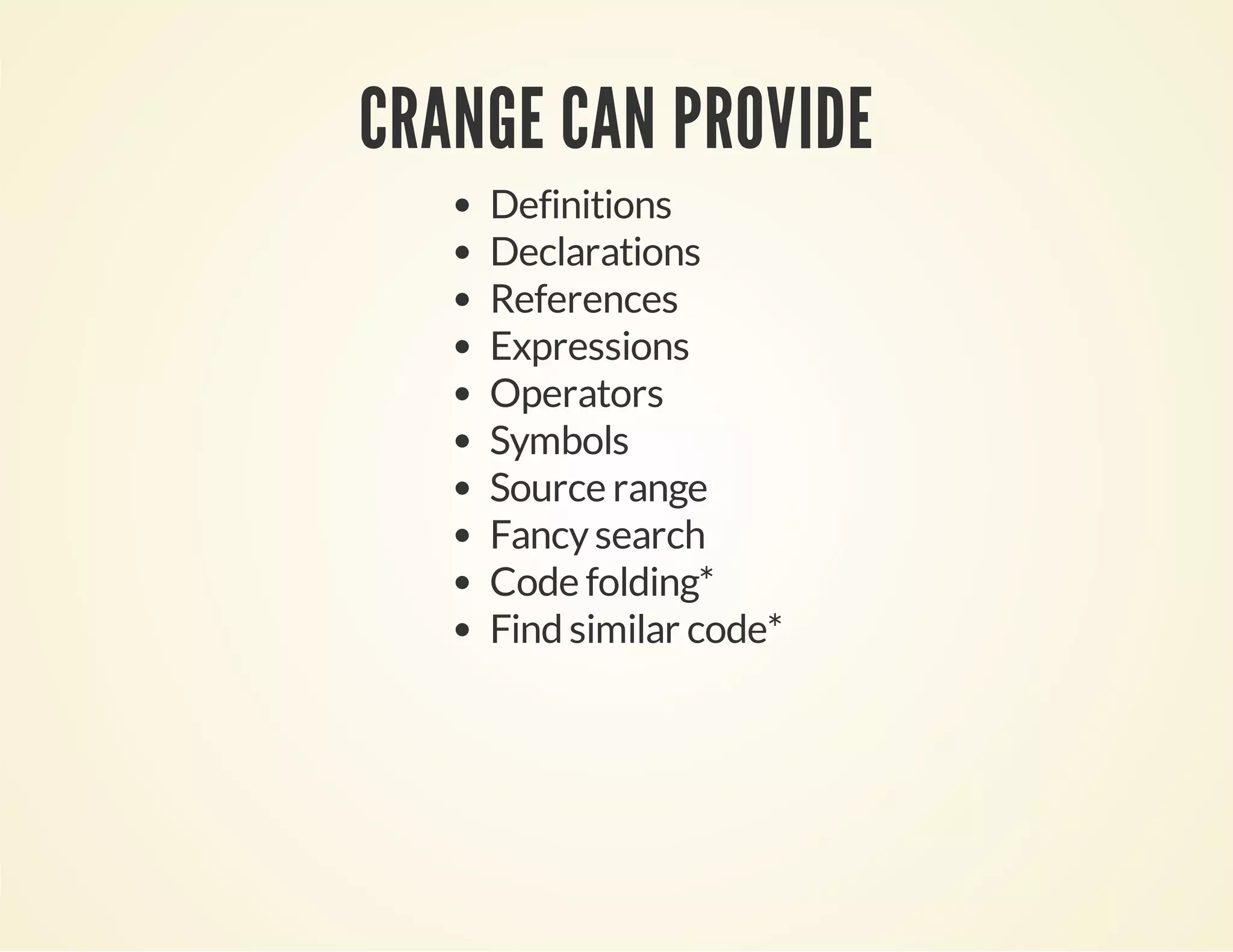 CRANGE CAN PROVIDE
Definitions
Declarations
References
Expressions
Operators
Symbols
Source range
Fancysearch
Code folding*
Find similar code*
 
