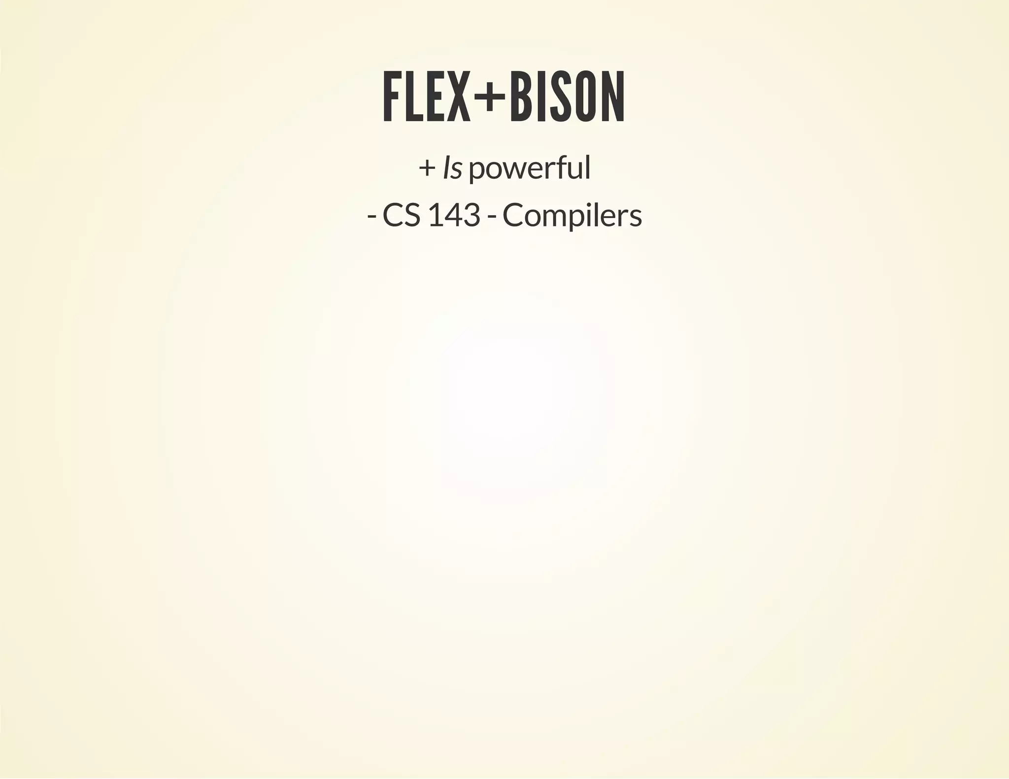 FLEX+BISON
+ Is powerful
-CS 143 -Compilers
 