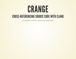 CRANGE
CROSS-REFERENCING SOURCE CODE WITH CLANG
— —AnuragPatel RedHat github.com/crange/crange
0
 