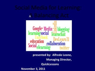 Social Media for Learning:  A Balancing Act ﻿ presented by:  Alfredo Leone,  Managing Director,  QuickLessons  November 3, 2011  