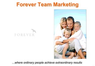 Forever Team Marketing




…where ordinary people achieve extraordinary results
                                                       1-1
 