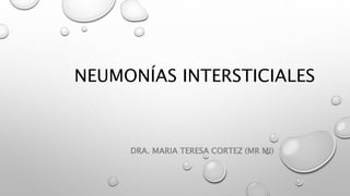 NEUMONÍAS INTERSTICIALES
DRA. MARIA TERESA CORTEZ (MR MI)
 