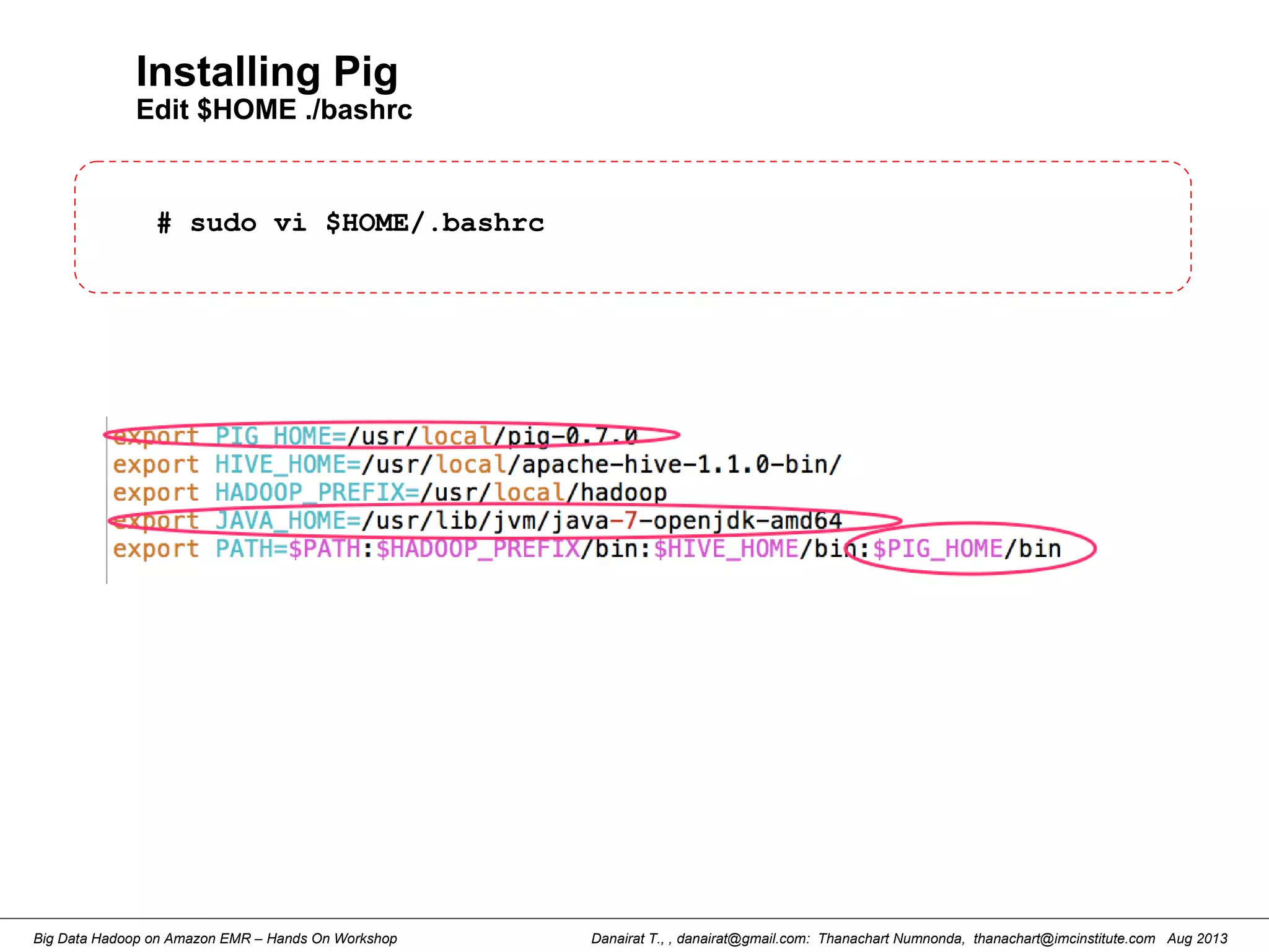 Danairat T., , danairat@gmail.com: Thanachart Numnonda, thanachart@imcinstitute.com Aug 2013Big Data Hadoop on Amazon EMR – Hands On Workshop
Installing Pig
Edit $HOME ./bashrc
# sudo vi $HOME/.bashrc
 