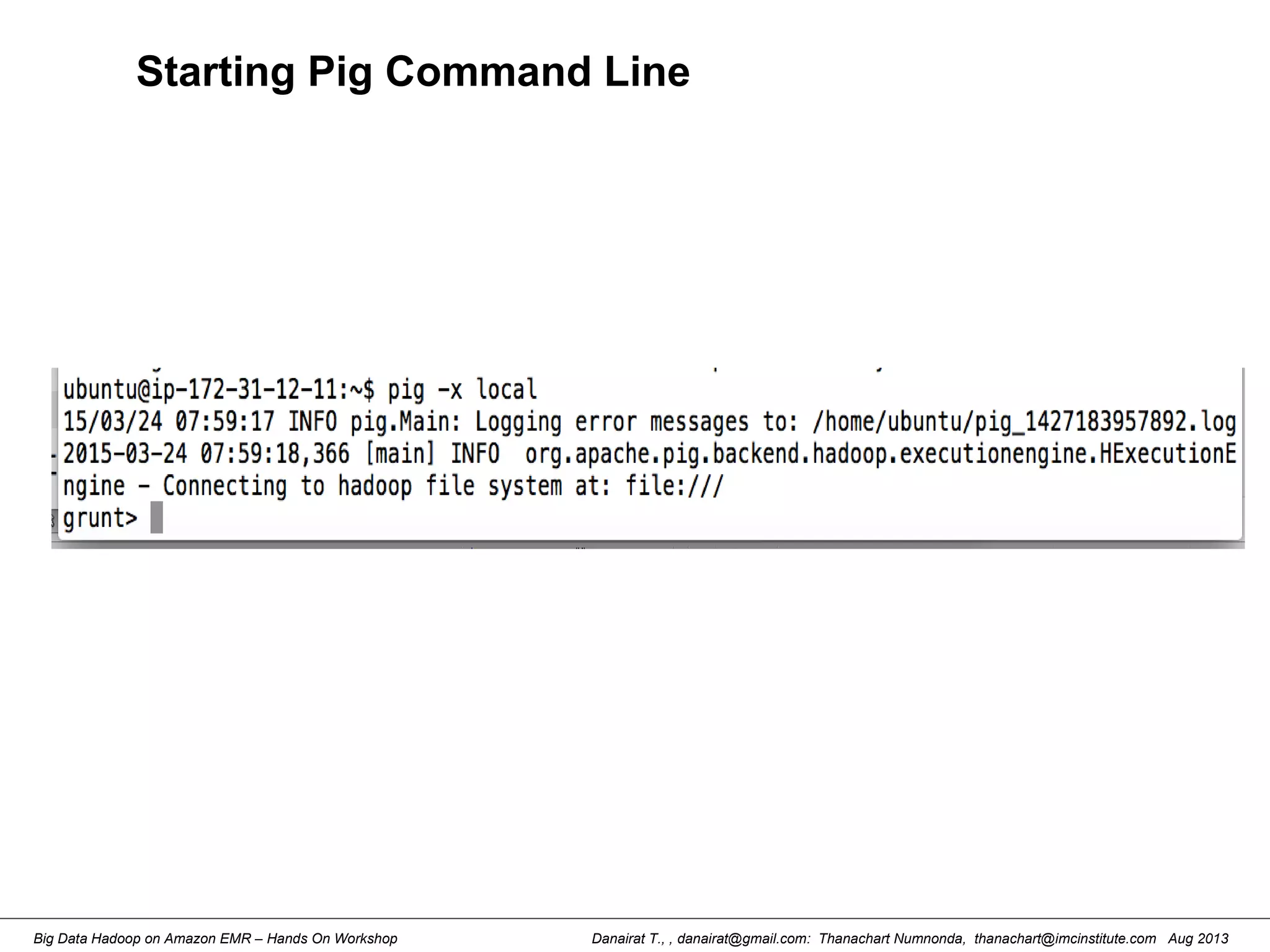 Danairat T., , danairat@gmail.com: Thanachart Numnonda, thanachart@imcinstitute.com Aug 2013Big Data Hadoop on Amazon EMR – Hands On Workshop
Starting Pig Command Line
 