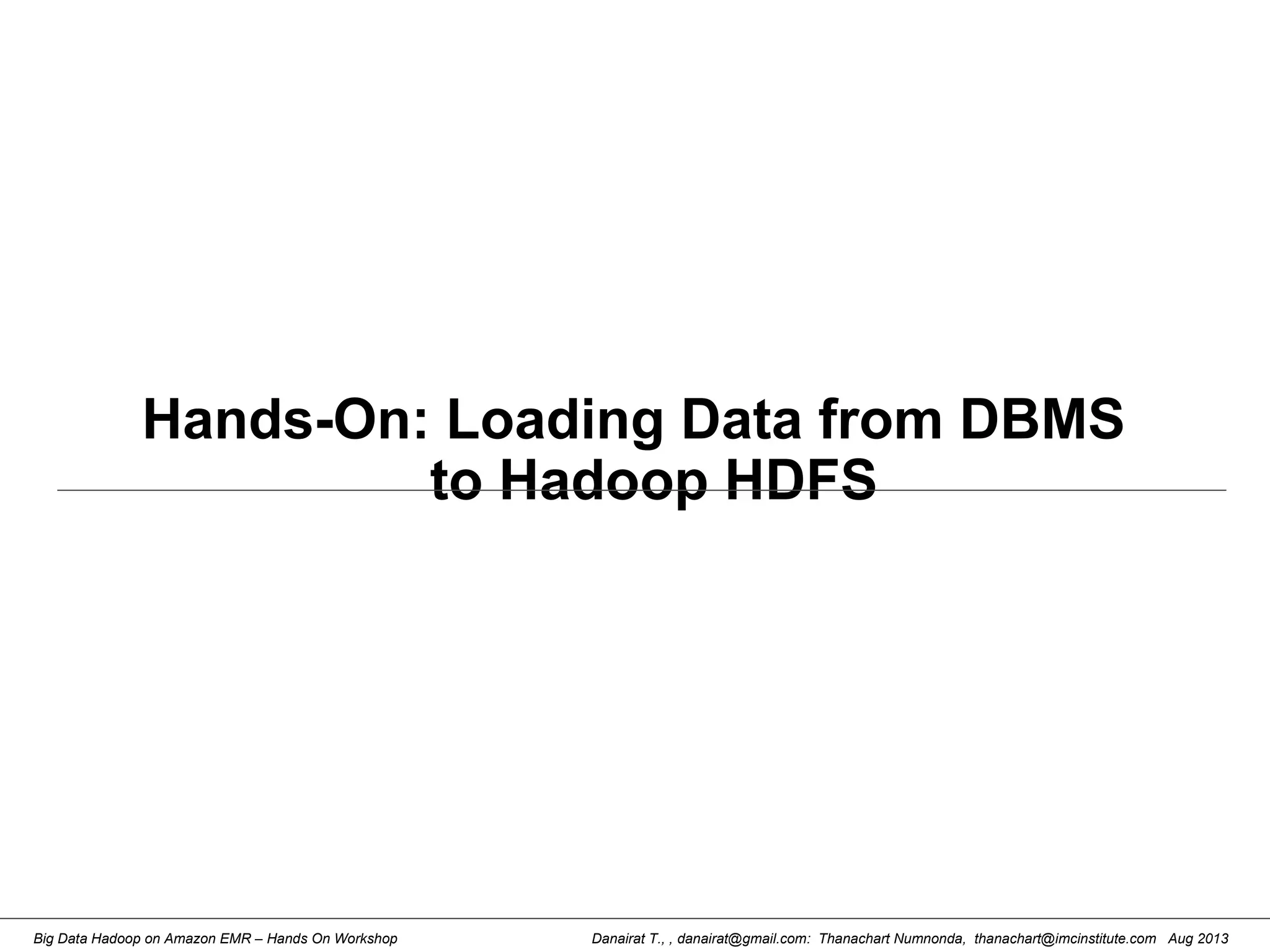 Danairat T., , danairat@gmail.com: Thanachart Numnonda, thanachart@imcinstitute.com Aug 2013Big Data Hadoop on Amazon EMR – Hands On Workshop
Hands-On: Loading Data from DBMS
to Hadoop HDFS
 