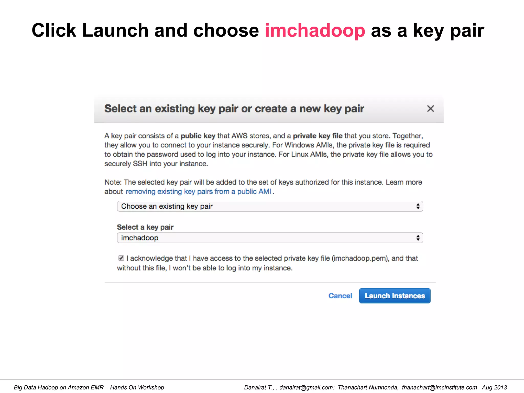 Danairat T., , danairat@gmail.com: Thanachart Numnonda, thanachart@imcinstitute.com Aug 2013Big Data Hadoop on Amazon EMR – Hands On Workshop
Click Launch and choose imchadoop as a key pair
 