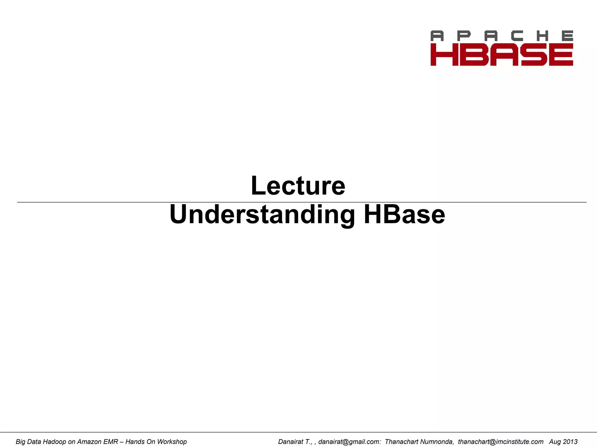 Danairat T., , danairat@gmail.com: Thanachart Numnonda, thanachart@imcinstitute.com Aug 2013Big Data Hadoop on Amazon EMR – Hands On Workshop
Lecture
Understanding HBase
 