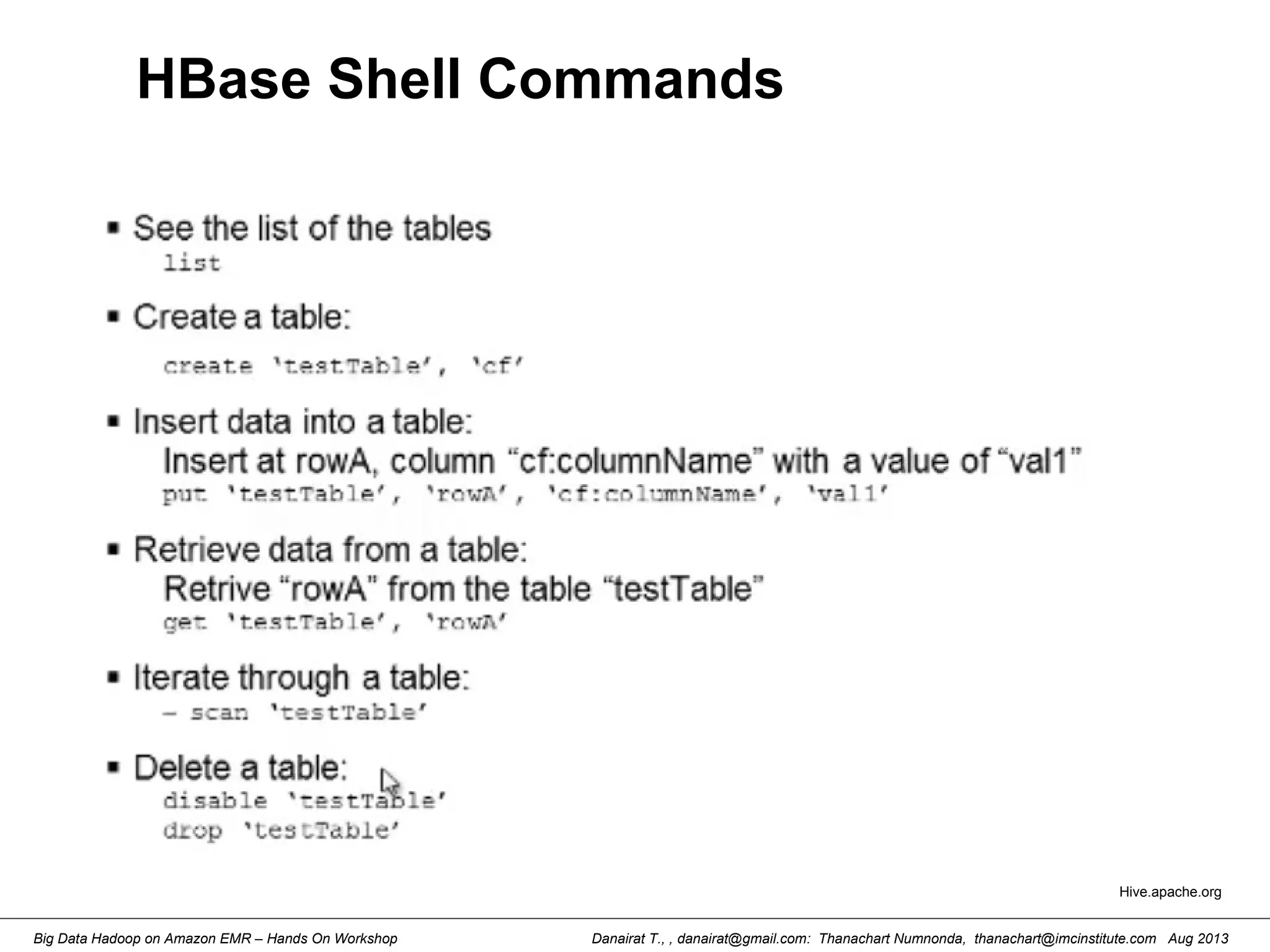 Danairat T., , danairat@gmail.com: Thanachart Numnonda, thanachart@imcinstitute.com Aug 2013Big Data Hadoop on Amazon EMR – Hands On Workshop
HBase Shell Commands
Hive.apache.org
 