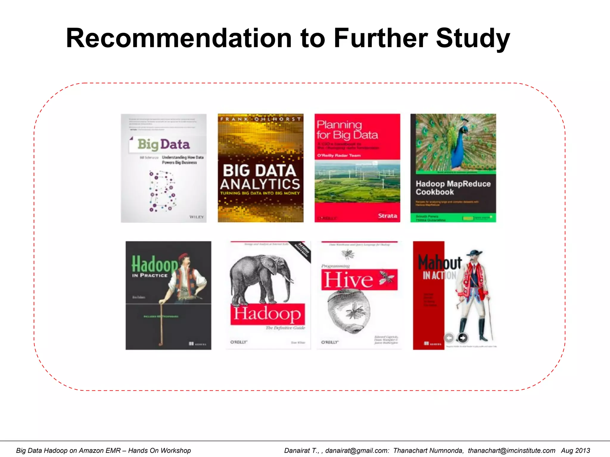 Danairat T., , danairat@gmail.com: Thanachart Numnonda, thanachart@imcinstitute.com Aug 2013Big Data Hadoop on Amazon EMR – Hands On Workshop
Recommendation to Further Study
 