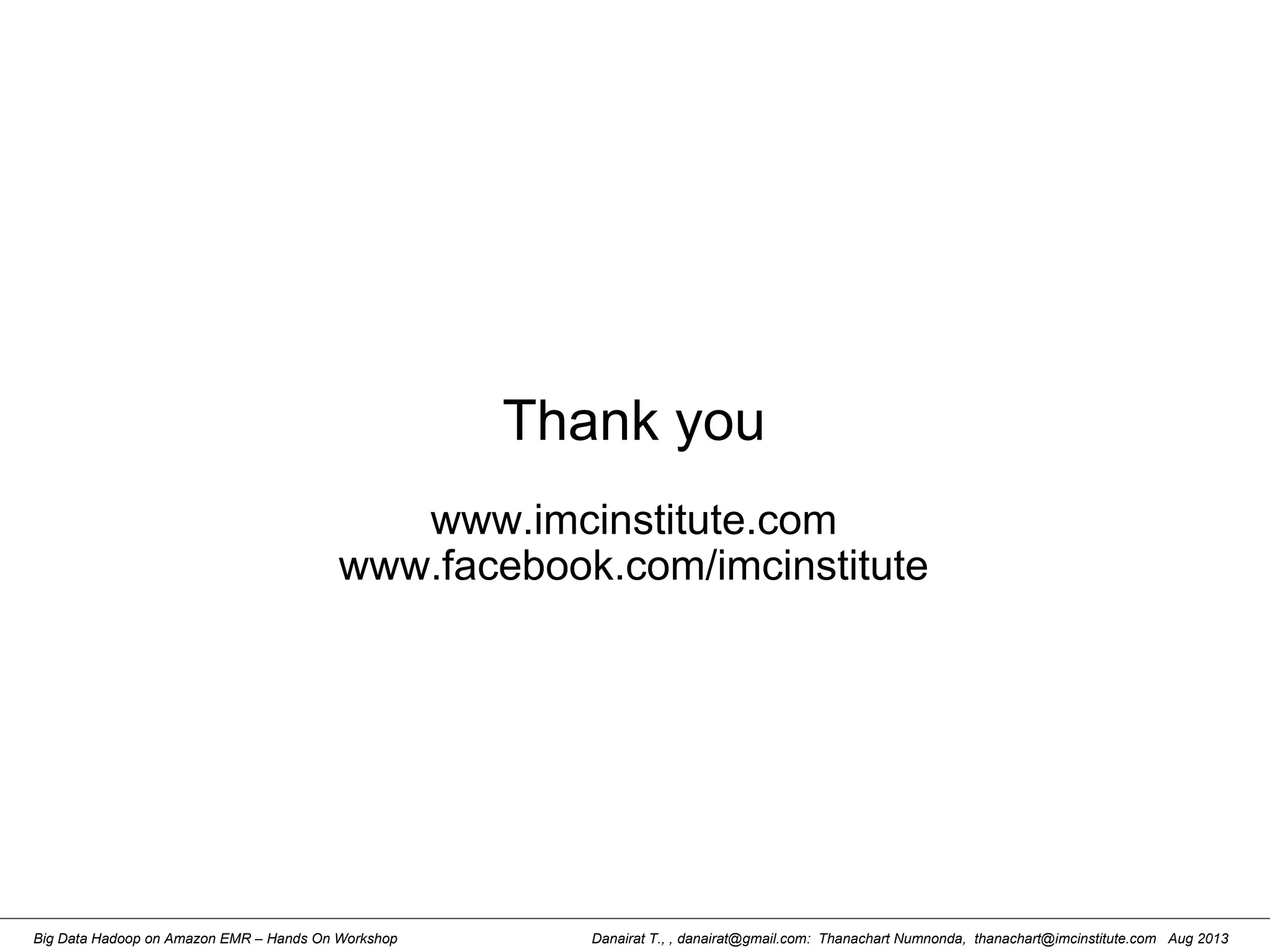 Danairat T., , danairat@gmail.com: Thanachart Numnonda, thanachart@imcinstitute.com Aug 2013Big Data Hadoop on Amazon EMR – Hands On Workshop
Thank you
www.imcinstitute.com
www.facebook.com/imcinstitute
 