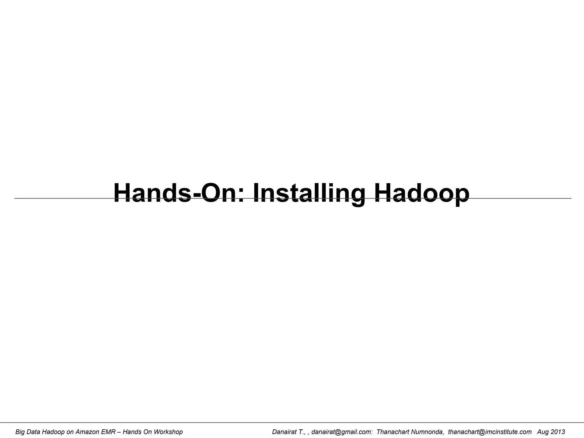 Danairat T., , danairat@gmail.com: Thanachart Numnonda, thanachart@imcinstitute.com Aug 2013Big Data Hadoop on Amazon EMR – Hands On Workshop
Hands-On: Installing Hadoop
 