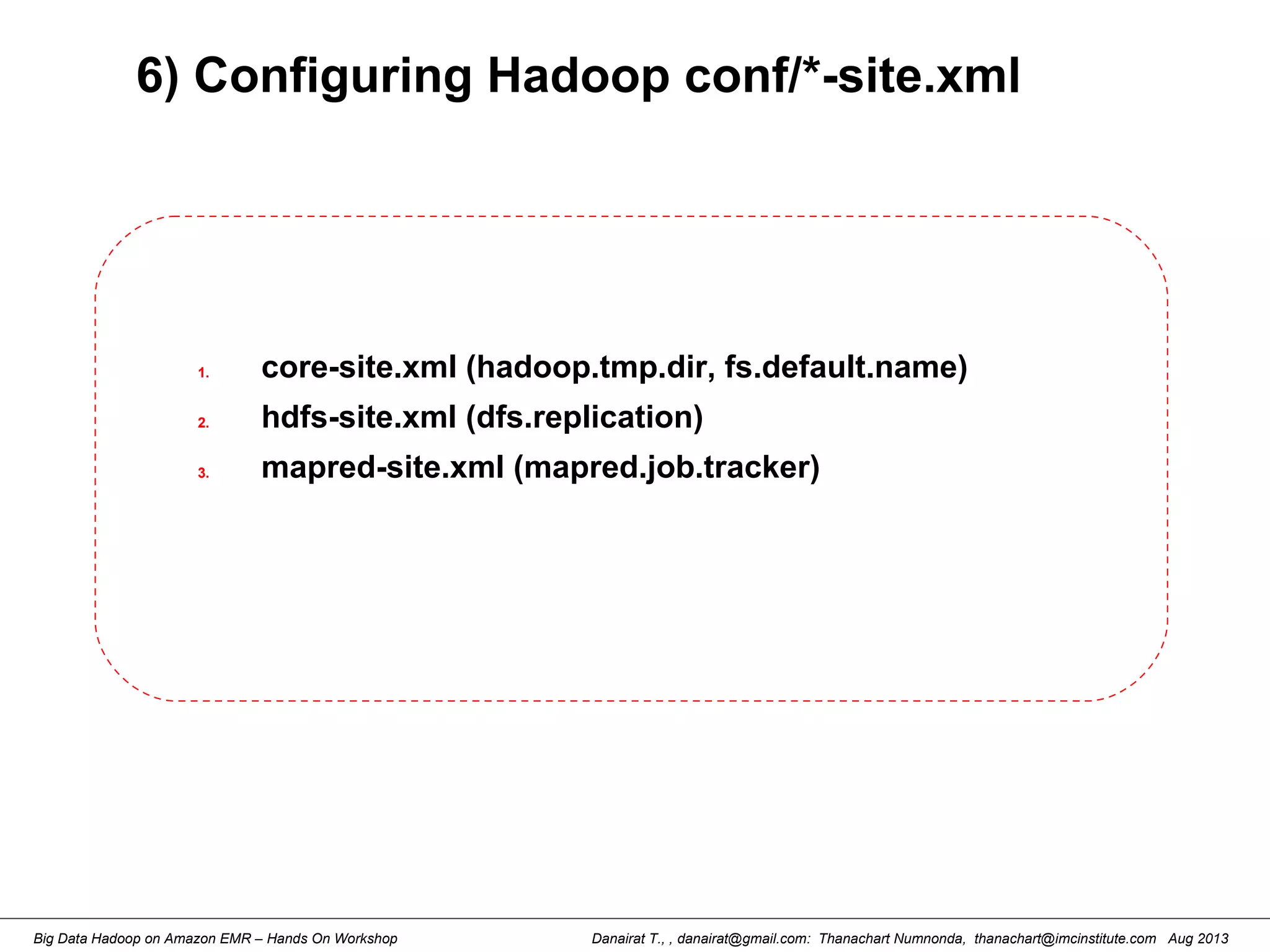 Danairat T., , danairat@gmail.com: Thanachart Numnonda, thanachart@imcinstitute.com Aug 2013Big Data Hadoop on Amazon EMR – Hands On Workshop
6) Configuring Hadoop conf/*-site.xml
1. core-site.xml (hadoop.tmp.dir, fs.default.name)
2. hdfs-site.xml (dfs.replication)
3. mapred-site.xml (mapred.job.tracker)
 