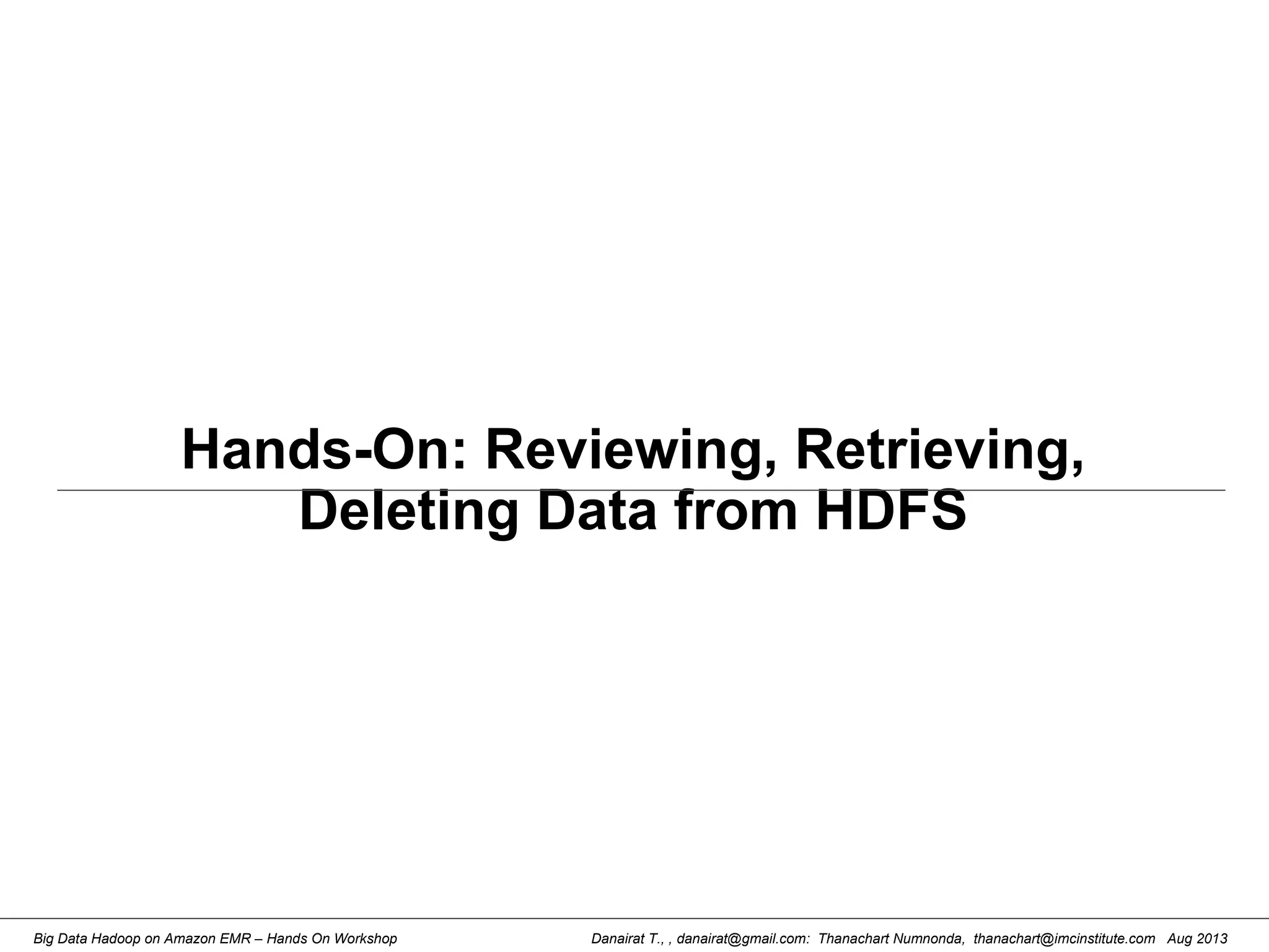 Danairat T., , danairat@gmail.com: Thanachart Numnonda, thanachart@imcinstitute.com Aug 2013Big Data Hadoop on Amazon EMR – Hands On Workshop
Hands-On: Reviewing, Retrieving,
Deleting Data from HDFS
 
