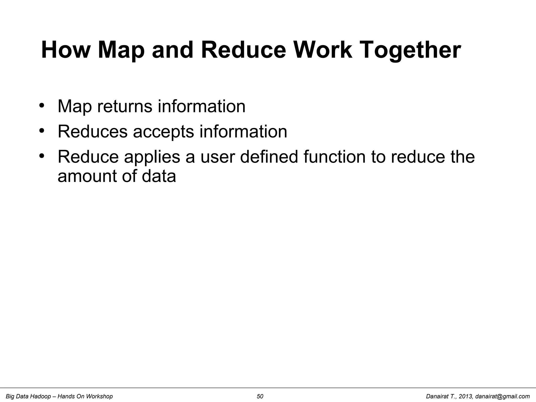 Danairat T., 2013, danairat@gmail.comBig Data Hadoop – Hands On Workshop 50
How Map and Reduce Work Together
●
Map returns information
●
Reduces accepts information
●
Reduce applies a user defined function to reduce the
amount of data
 