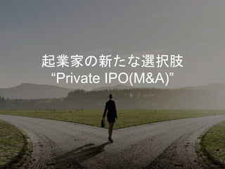 起業家の新たな選択肢
“Private IPO(M&A)”
 