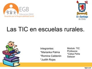 Las TIC en escuelas rurales.
Integrantes:
*Marianka Palma
*Romina Calderón
*Judith Rojas
Modulo: TIC
Profesora:
*Celsa Peña
Salazar
 