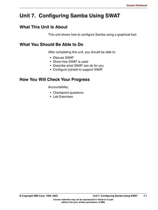 ZLOO DXWRPDWLFDOO FUHDWH
        SULQWHU VKDUHV IRU RX EDVHG RQ WKH KRVW
V OLVW RI GHILQHG TXHXHV E
        UHDGLQJ WKH BBBBBBBBBBBBBBBBBBB ILOH
      7) 8VHUV PXVW EH DXWKHQWLFDWHG WR XVH D SULQWHU VKDUH FUHDWHG E
        WKH GHIDXOW FRQILJXUDWLRQ RI SULQWHUV@




Figure 5-7. Checkpoint                                                                                   LX264.0


Notes:
Write down your answers here:


1.
2.
3.




5-12 Linux Integration with Windows (Samba)                                     © Copyright IBM Corp. 1999, 2003
                           Course materials may not be reproduced in whole or in part
                                  without the prior written permission of IBM.
 