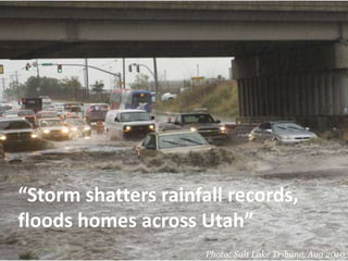Photo: Salt Lake Tribune, Aug 2010
“Storm shatters rainfall records,
floods homes across Utah”
 