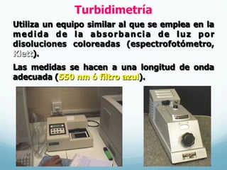Turbidimetría
Utiliza un equipo similar al que se emplea en la
medida de la absorbancia de luz por
disoluciones coloreadas (espectrofotómetro,
Klett).
Las medidas se hacen a una longitud de onda
adecuada (550 nm ó filtro azul).
 